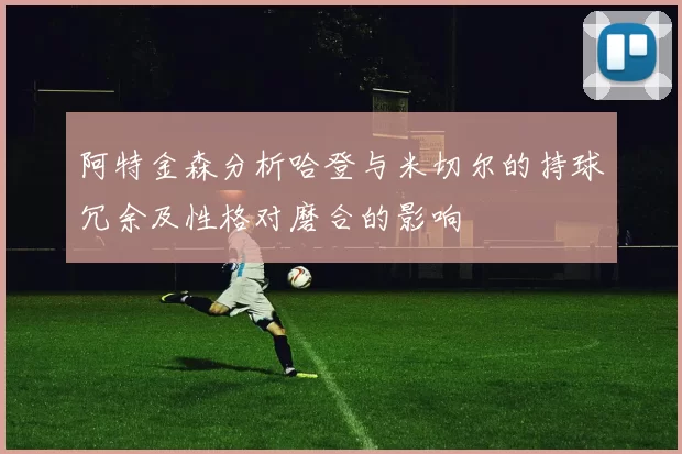 阿特金森分析哈登与米切尔的持球冗余及性格对磨合的影响