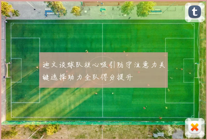 迪文谈球队核心吸引防守注意力关键选择助力全队得分提升