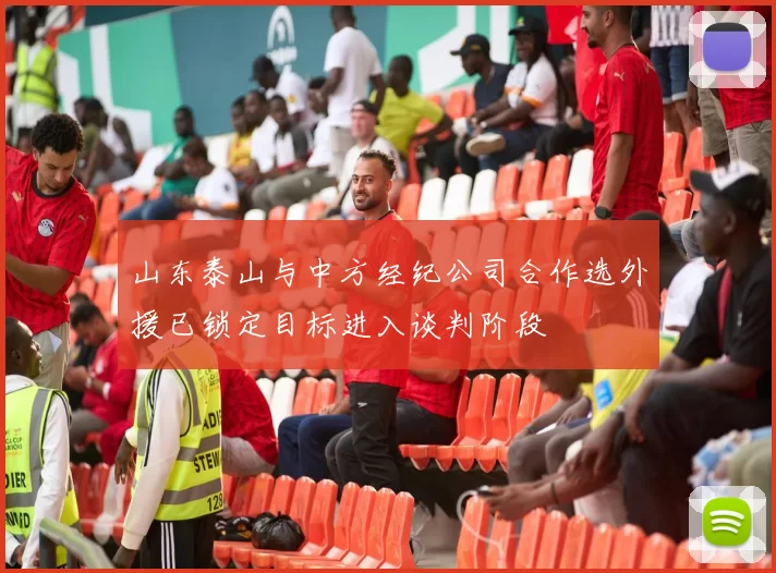 山东泰山与中方经纪公司合作选外援已锁定目标进入谈判阶段