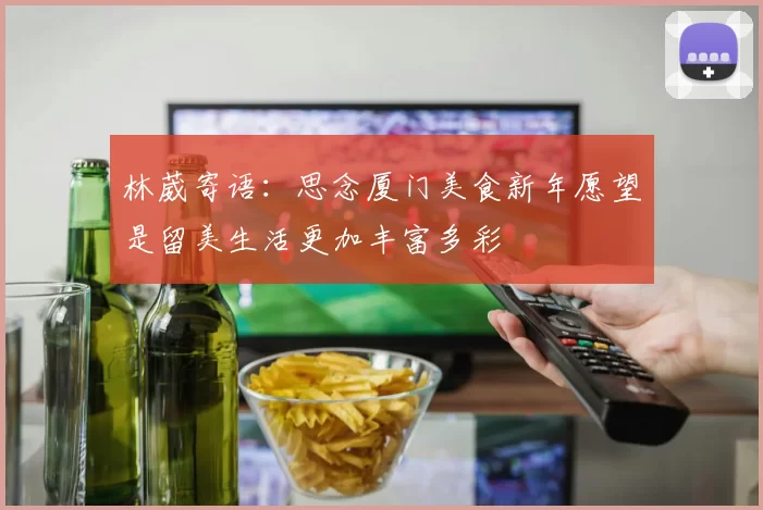 林葳寄语：思念厦门美食新年愿望是留美生活更加丰富多彩