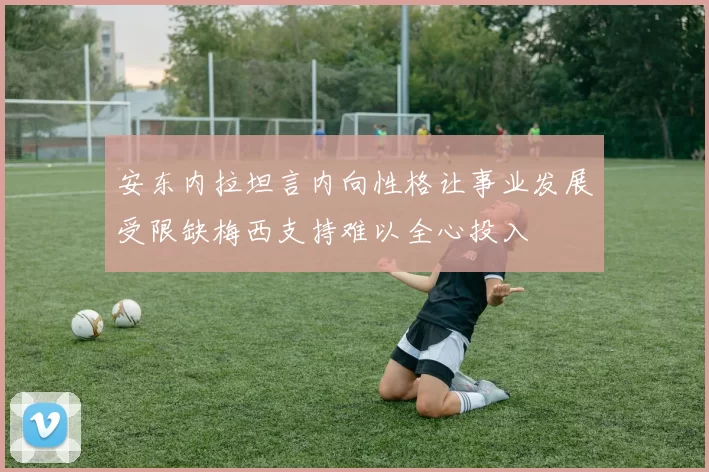 安东内拉坦言内向性格让事业发展受限缺梅西支持难以全心投入