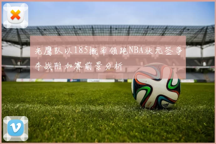 老鹰队以185概率领跑NBA状元签争夺战附加赛前景分析