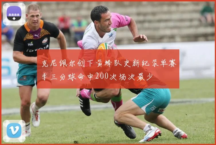 克尼佩尔创下黄蜂队史新纪录单赛季三分球命中200次场次最少